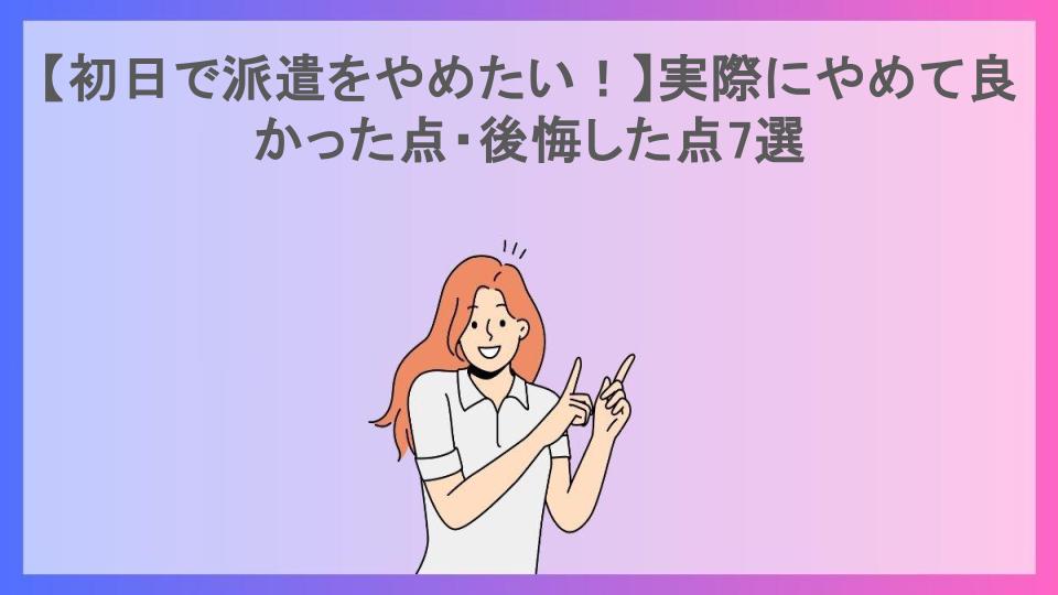 【初日で派遣をやめたい！】実際にやめて良かった点・後悔した点7選